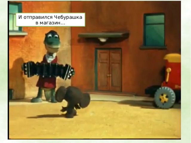 И отправился Чебурашка в магазин… 