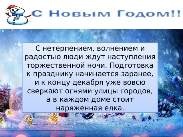С нетерпением, волнением и радостью люди ждут наступления торжественной ночи. Подготовка к празднику начинается заранее, и к концу декабря уже вовсю сверкают огнями улицы городов, а в каждом доме стоит наряженная елка. 