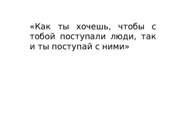 «Как ты хочешь, чтобы с тобой поступали люди, так и ты поступай с ними»                