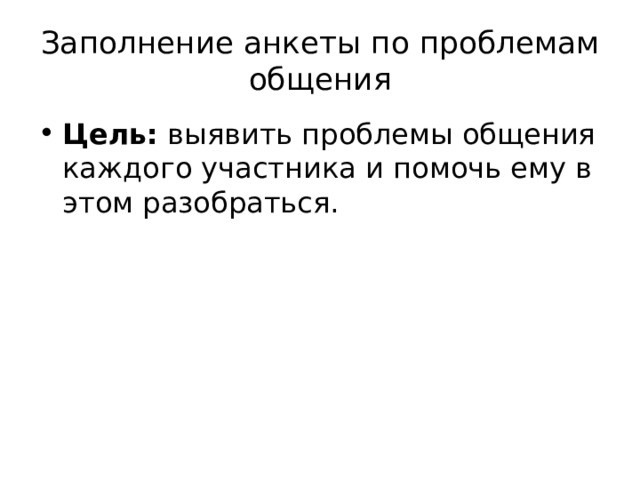 Заполнение анкеты по проблемам общения Цель: выявить проблемы общения каждого участника и помочь ему в этом разобраться.   