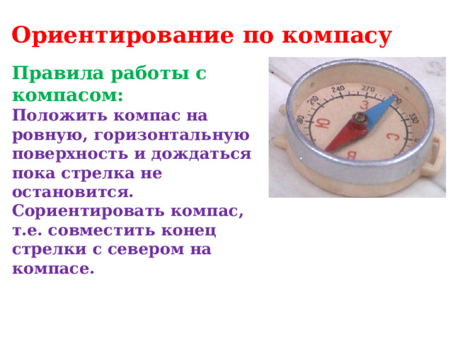 Ориентирование по компасу Правила работы с компасом:  Положить компас на ровную, горизонтальную поверхность и дождаться пока стрелка не остановится.  Сориентировать компас, т.е. совместить конец стрелки с севером на компасе.     