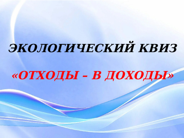 ЭКОЛОГИЧЕСКИЙ КВИЗ  «ОТХОДЫ – В ДОХОДЫ» АГИТБРИГАДА ОТРЯДА ДЮП «ФЕНИКС» 8 «И» КЛАССА МАОУ СОШ № 27 