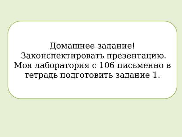 Домашнее задание!  Законспектировать презентацию. Моя лаборатория с 106 письменно в тетрадь подготовить задание 1. 