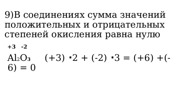 9)В соединениях сумма значений положительных и отрицательных степеней окисления равна нулю  +3 -2  Al 2 O 3 (+3) · 2 + (-2) · 3 = (+6) +(-6) = 0 