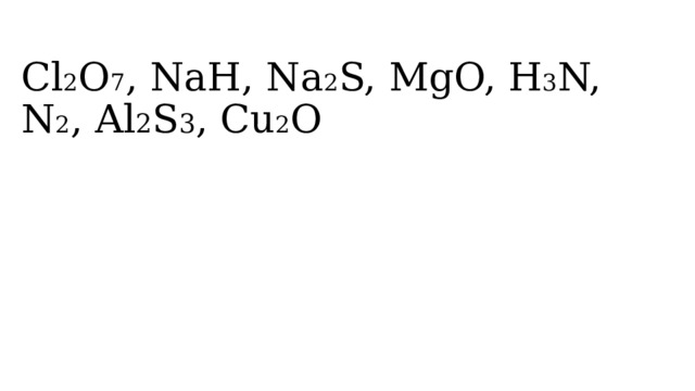 Cl 2 O 7 , NaH, Na 2 S, MgO, H 3 N, N 2 , Al 2 S 3 , Cu 2 O 