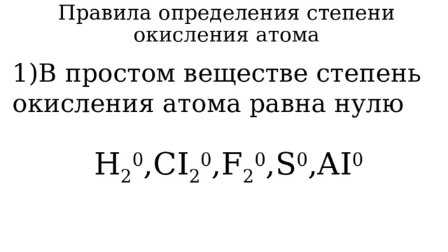 Правила определения степени окисления атома 1)В простом веществе степень окисления атома равна нулю Н 2 0 ,СI 2 0 ,F 2 0 ,S 0 ,AI 0 