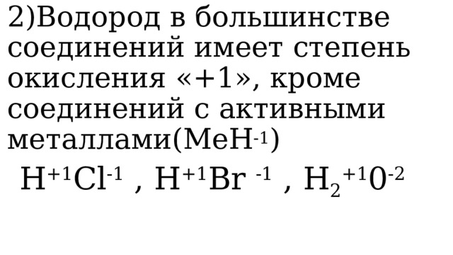 2)Водород в большинстве соединений имеет степень окисления «+1», кроме соединений с активными металлами(МеН -1 ) H +1 Cl -1 , H +1 Br -1 , H 2 +1 0 -2  