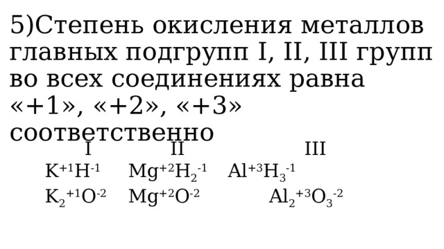 5)Степень окисления металлов главных подгрупп I, II, III групп во всех соединениях равна «+1», «+2», «+3» соответственно  I   II    III  K +1 H -1   Mg +2 H 2 -1   Al +3 H 3 -1  K 2 +1 O -2   Mg +2 O -2   Al 2 +3 O 3 -2 