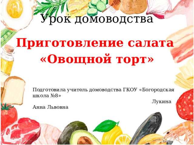 Урок домоводства Приготовление салата «Овощной торт»  Подготовила учитель домоводства ГКОУ «Богородская школа №8»  Лукина Анна Львовна 