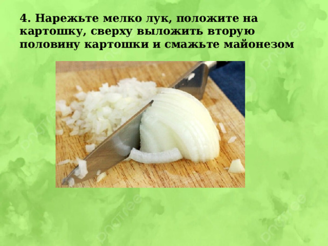 4. Нарежьте мелко лук, положите на картошку, сверху выложить вторую половину картошки и смажьте майонезом 