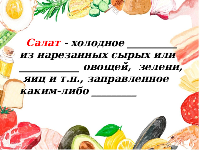  Салат -  холодное __________ из нарезанных сырых или ____________ овощей, зелени, яиц и т.п., заправленное каким-либо _________ 