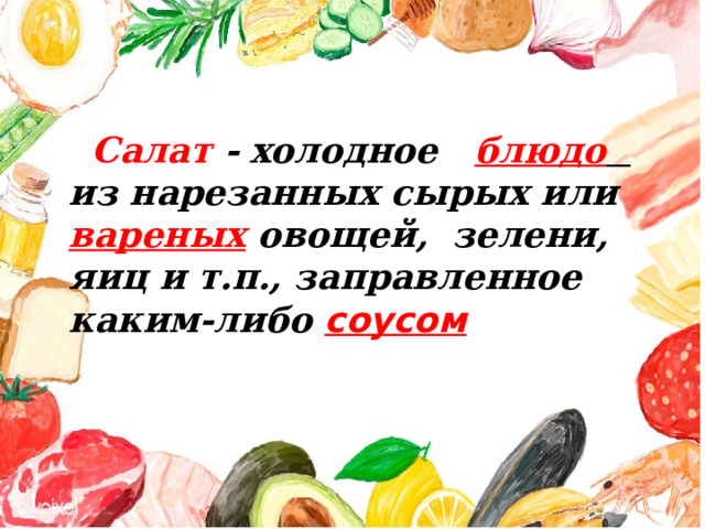  Салат -  холодное  блюдо  из нарезанных сырых или вареных  овощей, зелени, яиц и т.п., заправленное каким-либо соусом 