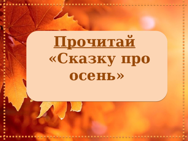 Прочитай   «Сказку про осень»  
