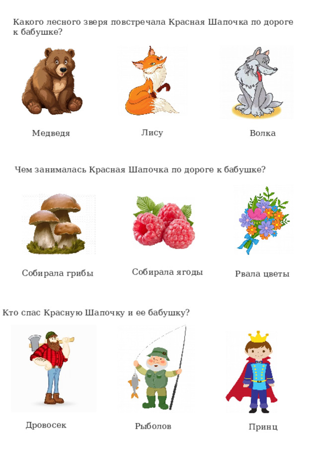 Какого лесного зверя повстречала Красная Шапочка по дороге к бабушке? Лису Медведя Волка Чем занималась Красная Шапочка по дороге к бабушке? Собирала ягоды Собирала грибы Рвала цветы Кто спас Красную Шапочку и ее бабушку? Дровосек Рыболов Принц 