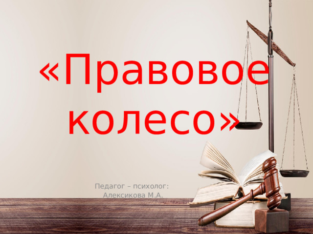 «Правовое колесо» Педагог – психолог: Алексикова М.А. 