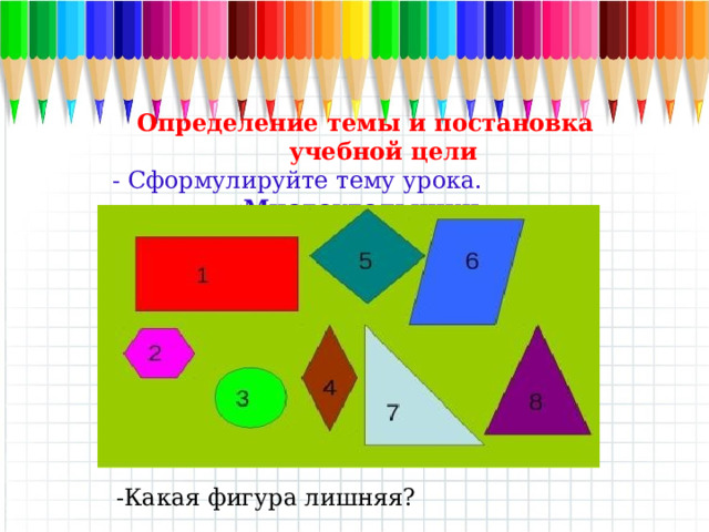 Определение темы и постановка учебной цели - Сформулируйте тему урока. «Многоугольники » Определение темы и постановка учебной цели - Сформулируйте тему урока. ( Многоугольники) -Какая фигура лишняя? (3) -Какая фигура лишняя?  