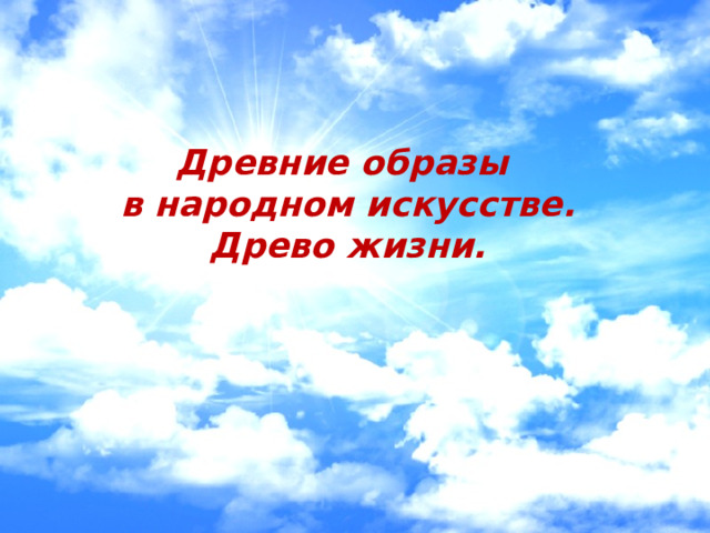   Древние образы  в народном искусстве.  Древо жизни.     
