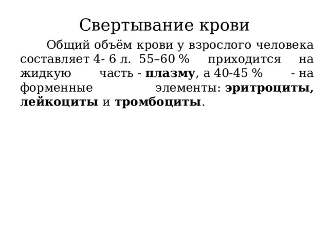 Свертывание крови  Общий объём крови у взрослого человека составляет 4- 6 л.  55–60 % приходится на жидкую часть -  плазму , а 40-45 % - на форменные элементы:  эритроциты, лейкоциты  и  тромбоциты . 