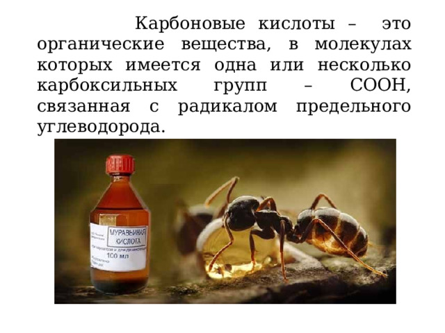  Карбоновые кислоты – это органические вещества, в молекулах которых имеется одна или несколько карбоксильных групп – СООН, связанная с радикалом предельного углеводорода. RCOOOH или C n H 2n+1 COOH 