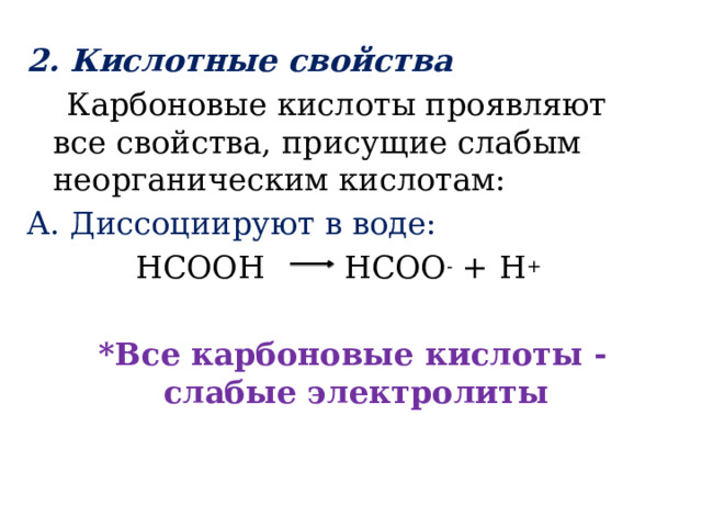 2. Кислотные свойства  Карбоновые кислоты проявляют все свойства, присущие слабым неорганическим кислотам: А. Диссоциируют в воде: HCOOH    HCOO -  + H +    *Все карбоновые кислоты - слабые электролиты 