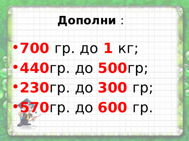 Дополни : 700 гр. до  1  кг; 440 гр. до 500 гр; 230 гр. до 300  гр; 570 гр. до 600 гр. 