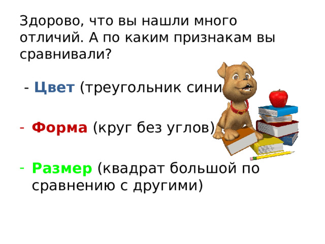 Здорово, что вы нашли много отличий. А по каким признакам вы сравнивали?  - Цвет (треугольник синий) Форма (круг без углов) Размер (квадрат большой по сравнению с другими) 