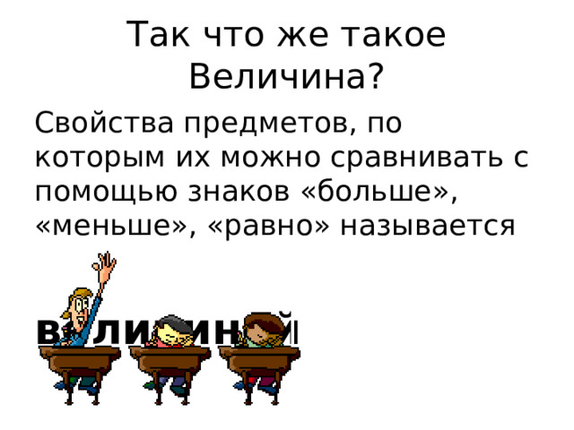 Так что же такое Величина? Свойства предметов, по которым их можно сравнивать с помощью знаков «больше», «меньше», «равно» называется  величиной 