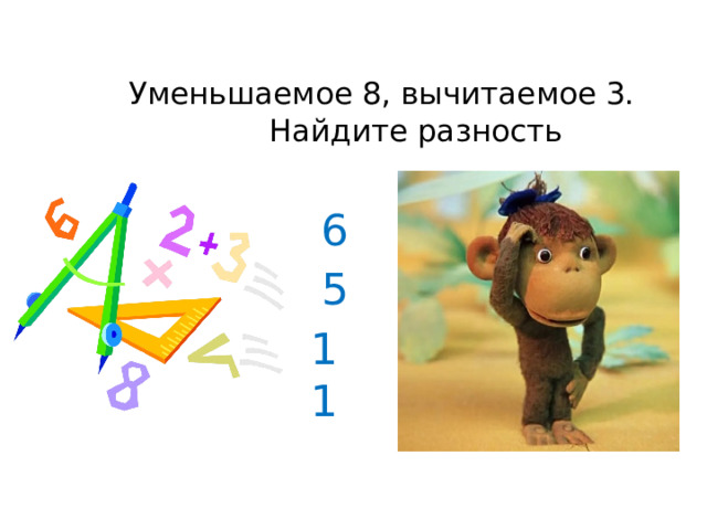  Уменьшаемое 8, вычитаемое 3.  Найдите разность 6 5 11 