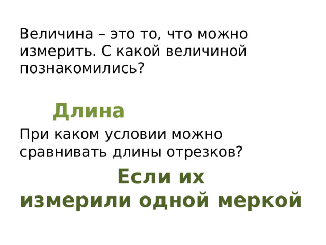 Величина – это то, что можно измерить. С какой величиной познакомились?  Длина При каком условии можно сравнивать длины отрезков?  Если их измерили одной меркой 