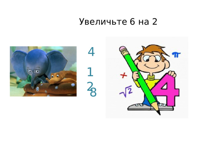  Увеличьте 6 на 2 4 12 8 
