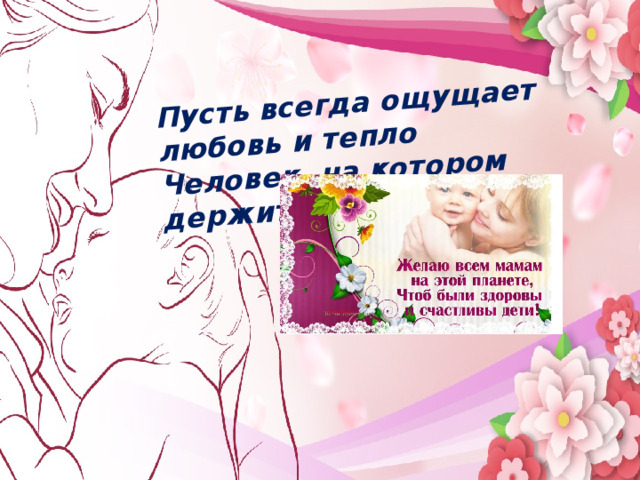 Пусть всегда ощущает любовь и тепло Человек, на котором держится дом. Мама…  В этом слове целый мир   