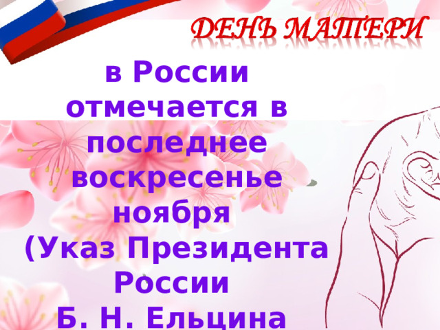  в России  отмечается в последнее воскресенье ноября (Указ Президента России Б. Н. Ельцина  от 30.01.1998 года № 120 «О Дне матери») 