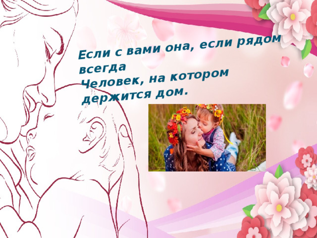 Если с вами она, если рядом всегда Человек, на котором держится дом. Мама…  В этом слове целый мир   