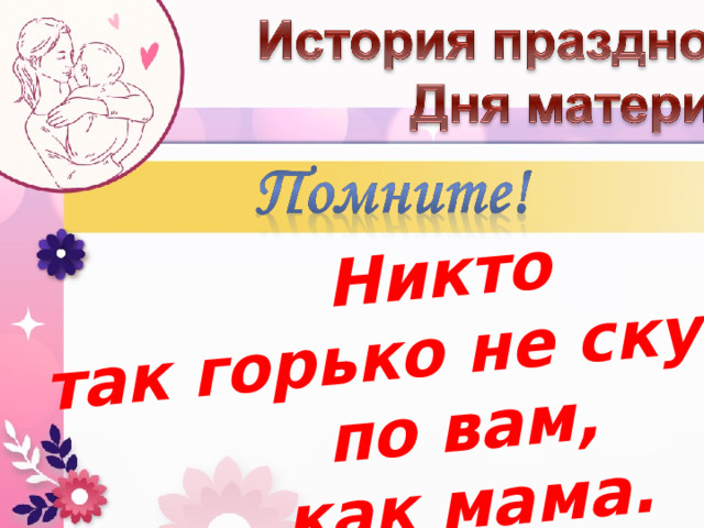 Никто так горько не скучает по вам, как мама. 