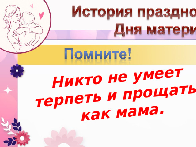 Никто не умеет терпеть и прощать, как мама. 