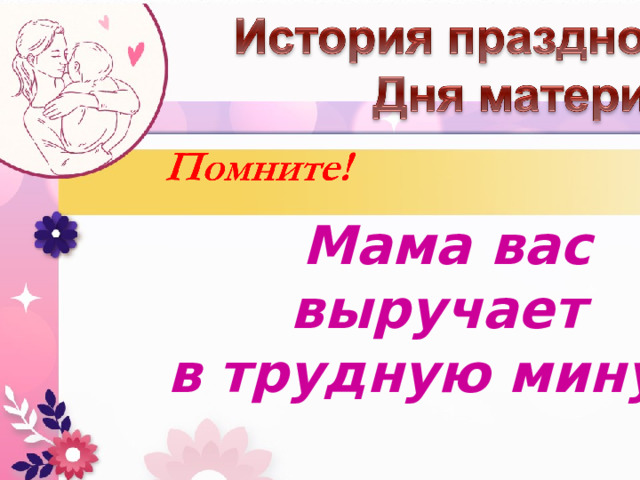 Мама вас выручает  в трудную минуту  или просто радует . 