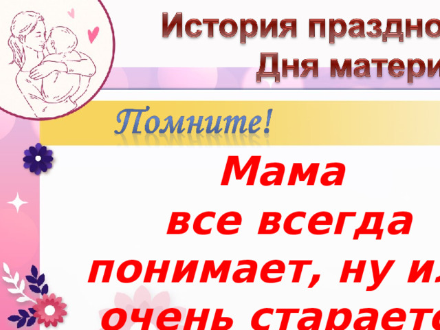 Мама  все всегда понимает, ну или очень старается понять. 