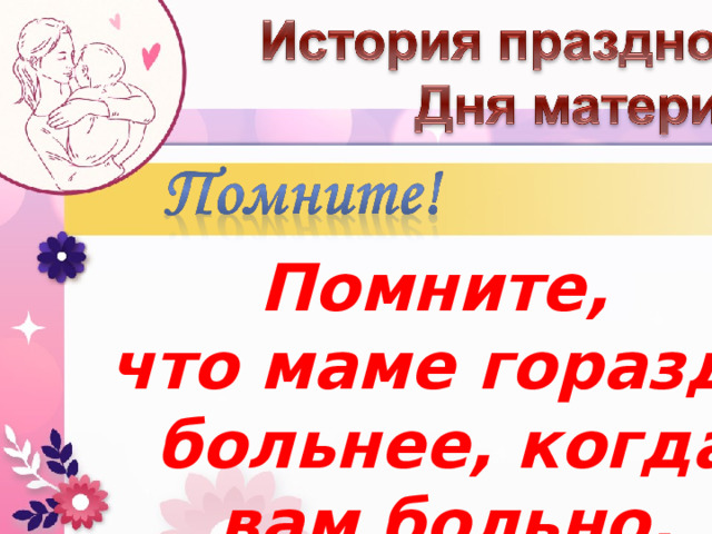 Помните, что маме гораздо больнее, когда вам больно. 
