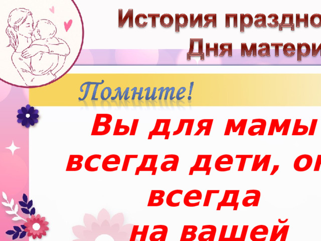 Вы для мамы всегда дети, она всегда  на вашей стороне. 