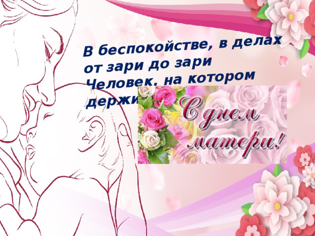В беспокойстве, в делах от зари до зари Человек, на котором держится дом. Мама…  В этом слове целый мир   