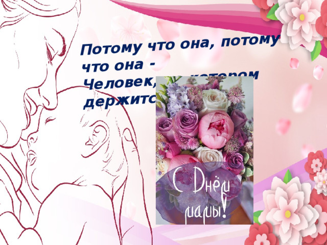 Потому что она, потому что она - Человек, на котором держится дом. Мама…  В этом слове целый мир   