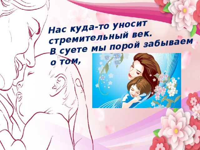 Нас куда-то уносит стремительный век. В суете мы порой забываем о том, Мама…  В этом слове целый мир   