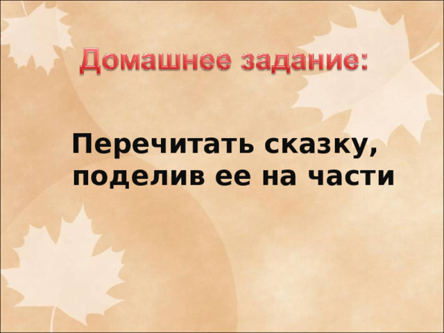 Перечитать сказку, поделив ее на части 