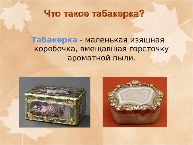 Табакерка - маленькая изящная коробочка, вмещавшая горсточку ароматной пыли. 