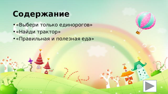Содержание «Выбери только единорогов» «Найди трактор» «Правильная и полезная еда» 