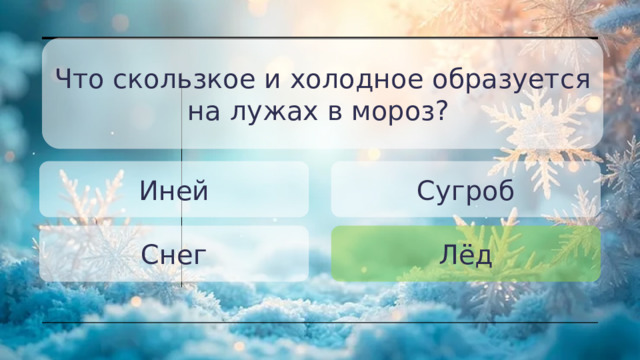 Что скользкое и холодное образуется на лужах в мороз? Иней Сугроб Снег Лёд 