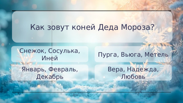 Как зовут коней Деда Мороза? Снежок, Сосулька, Иней Пурга, Вьюга, Метель Январь, Февраль, Декабрь Вера, Надежда, Любовь 