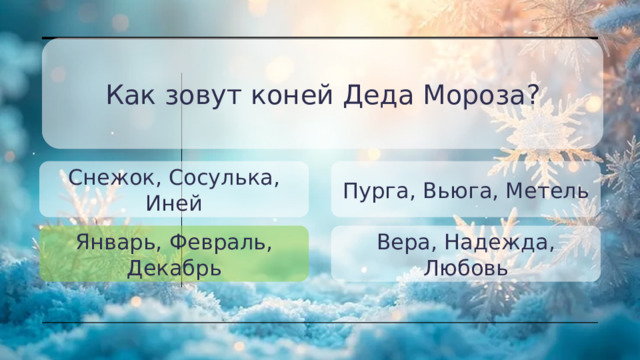 Как зовут коней Деда Мороза? Снежок, Сосулька, Иней Пурга, Вьюга, Метель Январь, Февраль, Декабрь Вера, Надежда, Любовь 