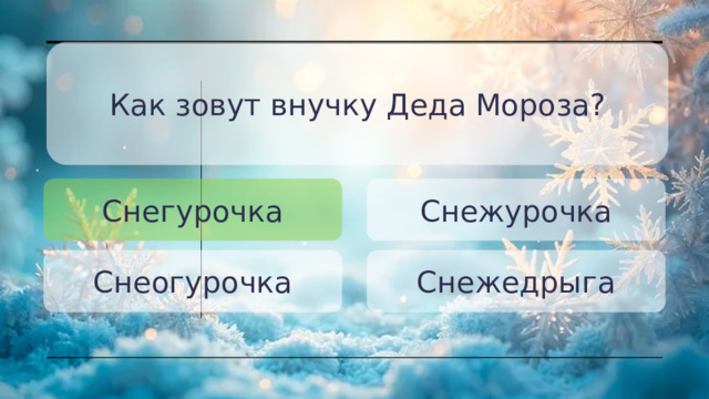 Как зовут внучку Деда Мороза? Снегурочка Снежурочка Снеогурочка Снежедрыга 