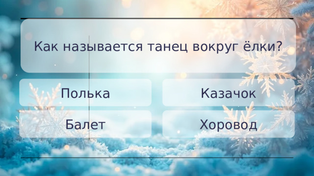 Как называется танец вокруг ёлки? Полька Казачок Балет Хоровод 